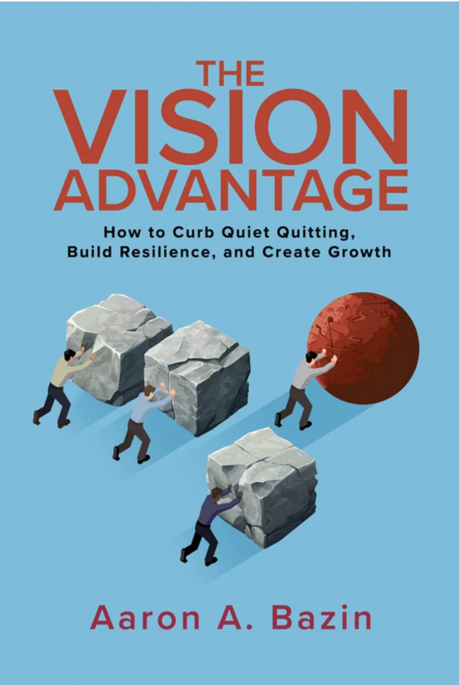 The book cover of Aaron A. Bazin's book "The Vision Advantage: How to Curb Quiet Quitting, Build Resilience and Create Growth" which is sky blue with figures pushing stone and circular blocks.